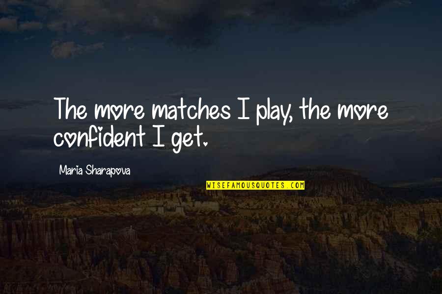 Why Do You Love Her Quotes By Maria Sharapova: The more matches I play, the more confident