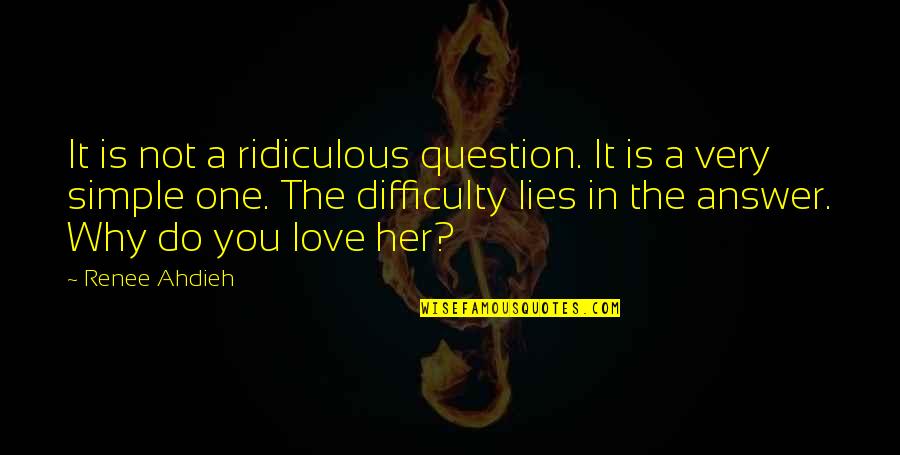 Why Do You Love Her Quotes By Renee Ahdieh: It is not a ridiculous question. It is