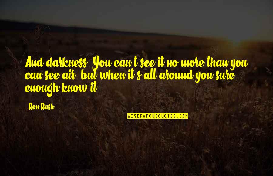Why Do You Love Me Answer Quotes By Ron Rash: And darkness. You can't see it no more