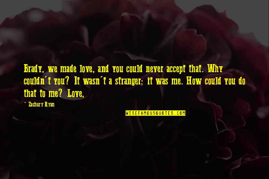 Why Do You Love Me Quotes By Zachary Ryan: Brady, we made love, and you could never