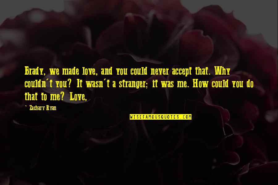 Why Do You Love Me Quotes By Zachary Ryan: Brady, we made love, and you could never Why Do You Love Me Quotes By Zachary Ryan: Brady, we made love, and you could never