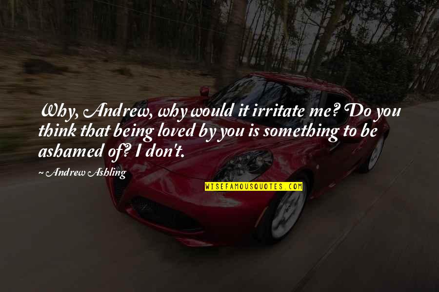 Why Do You Love Quotes By Andrew Ashling: Why, Andrew, why would it irritate me? Do