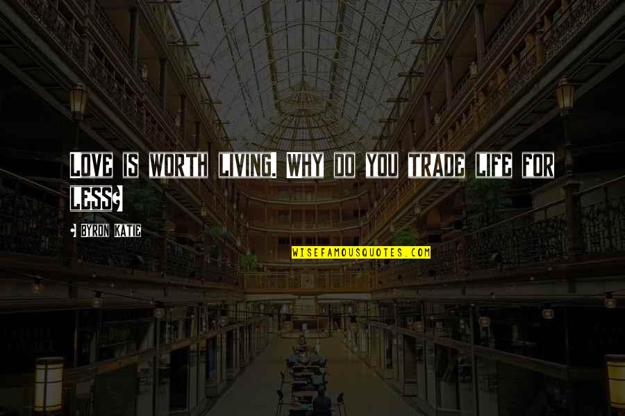 Why Do You Love Quotes By Byron Katie: Love is worth living. Why do you trade
