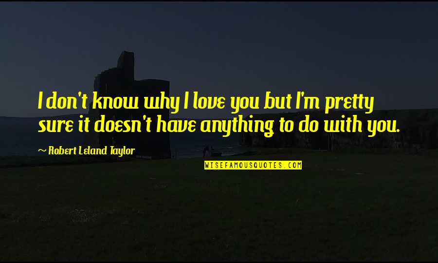 Why Do You Love Quotes By Robert Leland Taylor: I don't know why I love you but