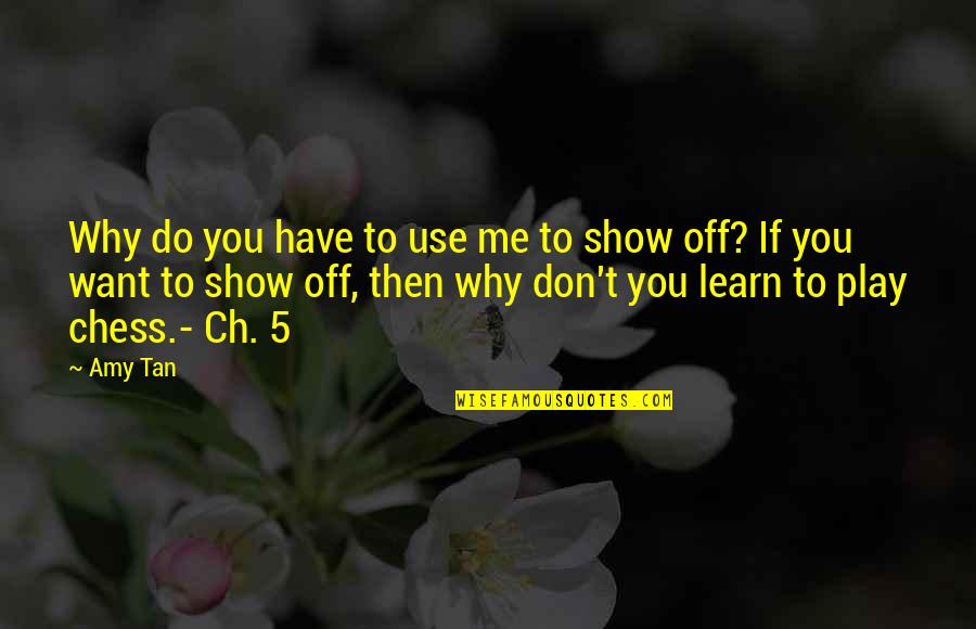 Why Do You Play Me Quotes By Amy Tan: Why do you have to use me to