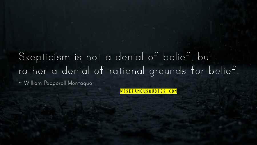 Why Do You Treat Me So Bad Quotes By William Pepperell Montague: Skepticism is not a denial of belief, but