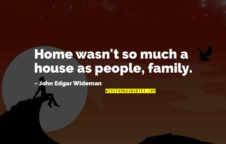 Why Do You Want Her Quotes By John Edgar Wideman: Home wasn't so much a house as people,