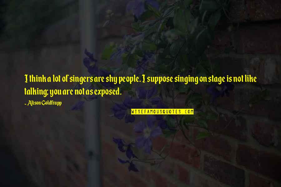 Why Does Family Hurt You Quotes By Alison Goldfrapp: I think a lot of singers are shy