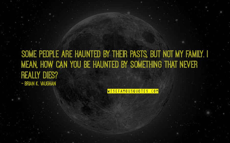 Why Does Family Hurt You Quotes By Brian K. Vaughan: Some people are haunted by their pasts, but Why Does Family Hurt You Quotes By Brian K. Vaughan: Some people are haunted by their pasts, but
