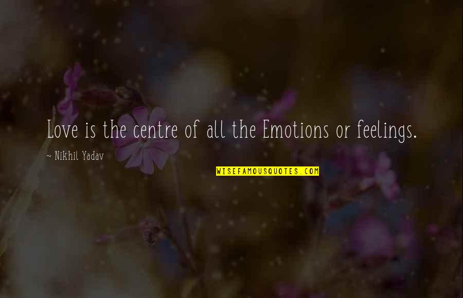 Why Does Family Hurt You Quotes By Nikhil Yadav: Love is the centre of all the Emotions