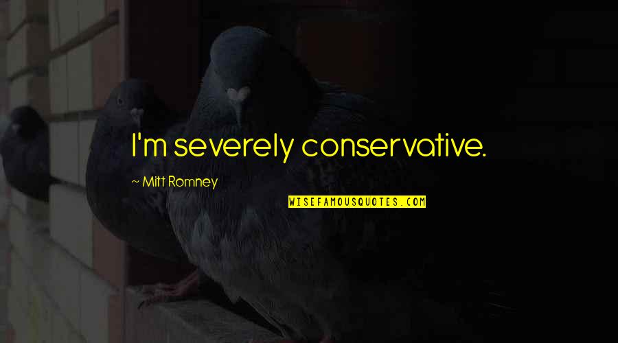 Why Does He Hate Me Quotes By Mitt Romney: I'm severely conservative.