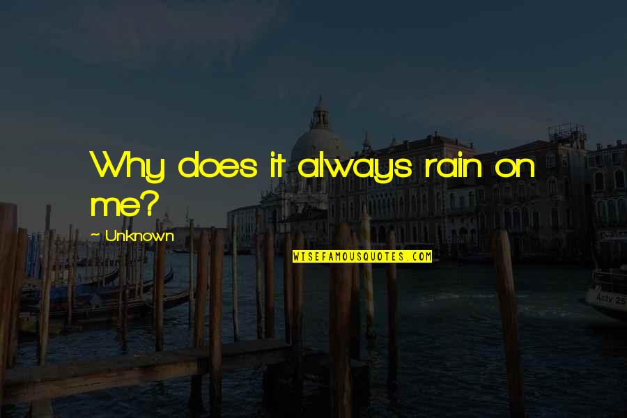 Why Does It Always Rain On Me Quotes By Unknown: Why does it always rain on me? Why Does It Always Rain On Me Quotes By Unknown: Why does it always rain on me?
