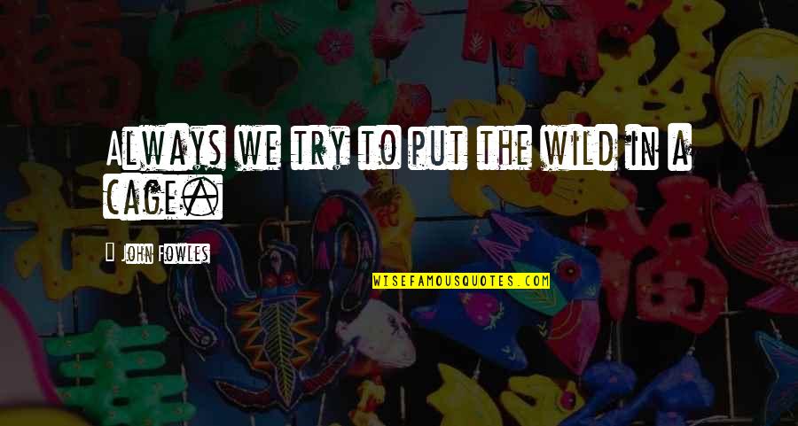 Why Does It Hurt When Someone Stops Talking To You Quotes By John Fowles: Always we try to put the wild in Why Does It Hurt When Someone Stops Talking To You Quotes By John Fowles: Always we try to put the wild in