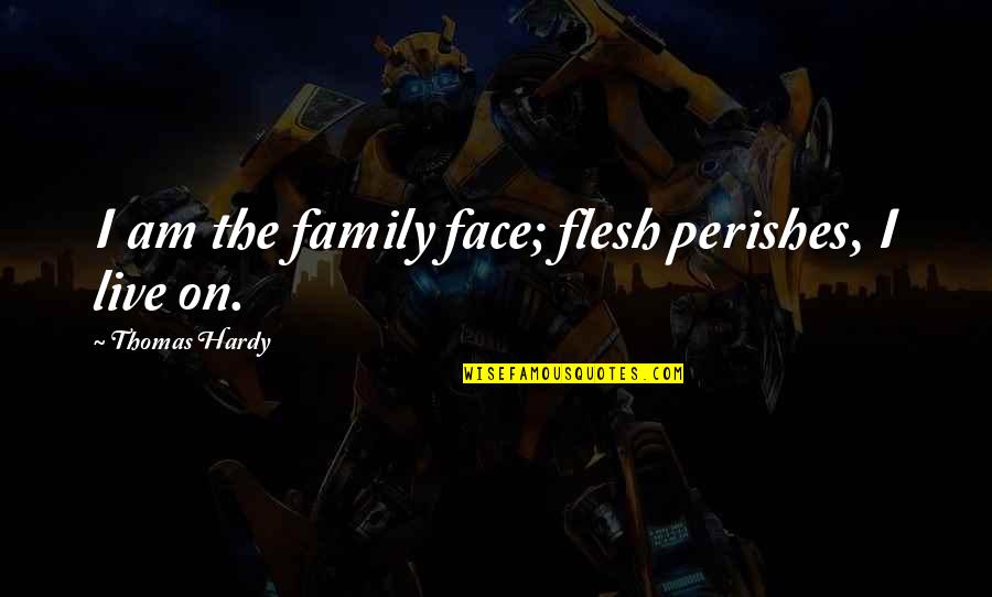 Why Does Love Hurt So Bad Quotes By Thomas Hardy: I am the family face; flesh perishes, I