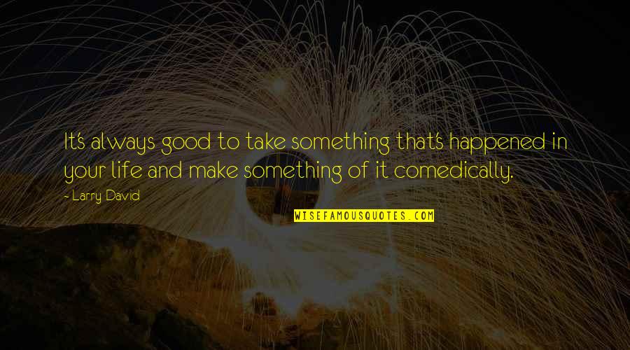 Why Don't You Believe Me Quotes By Larry David: It's always good to take something that's happened