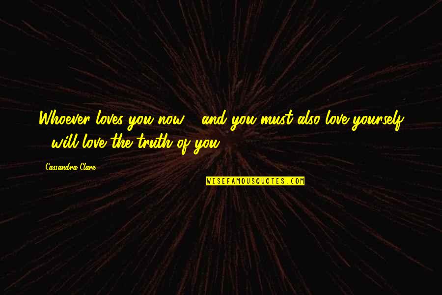 Why Dont You Love Me Anymore Quotes By Cassandra Clare: Whoever loves you now - and you must Why Dont You Love Me Anymore Quotes By Cassandra Clare: Whoever loves you now - and you must