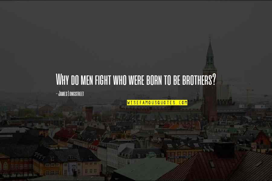 Why Fight Quotes By James Longstreet: Why do men fight who were born to Why Fight Quotes By James Longstreet: Why do men fight who were born to