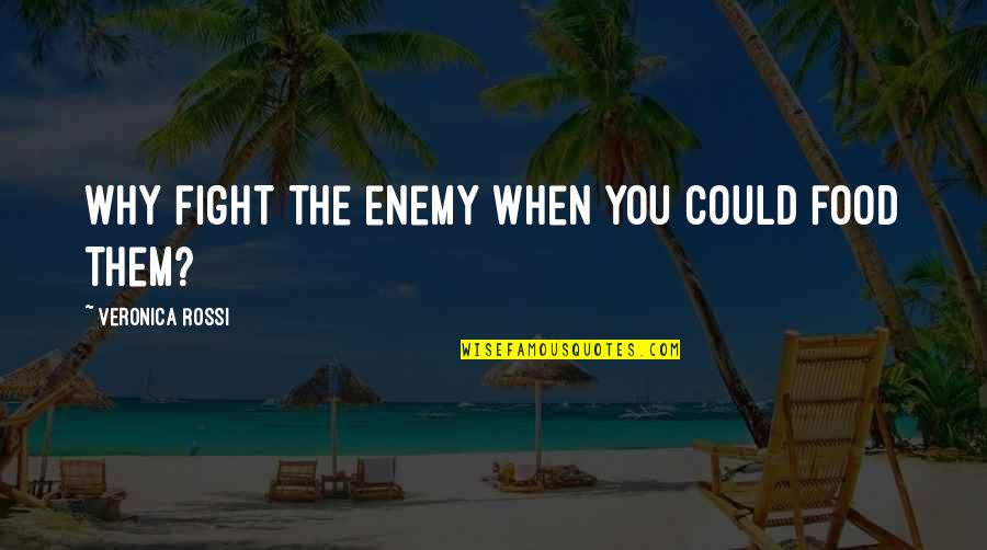 Why Fight Quotes By Veronica Rossi: Why fight the enemy when you could food Why Fight Quotes By Veronica Rossi: Why fight the enemy when you could food