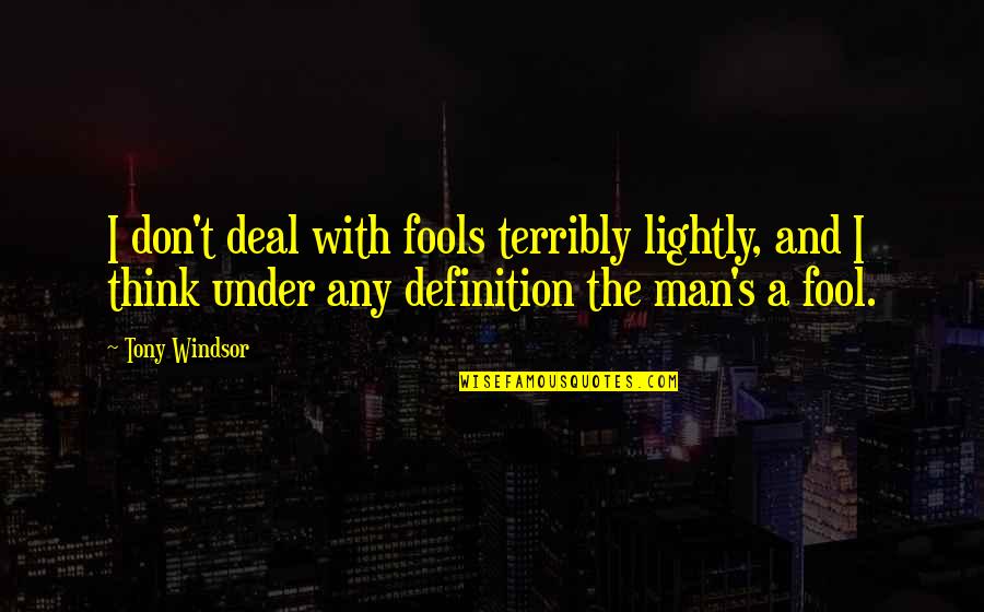 Why Friends Hurts Quotes By Tony Windsor: I don't deal with fools terribly lightly, and