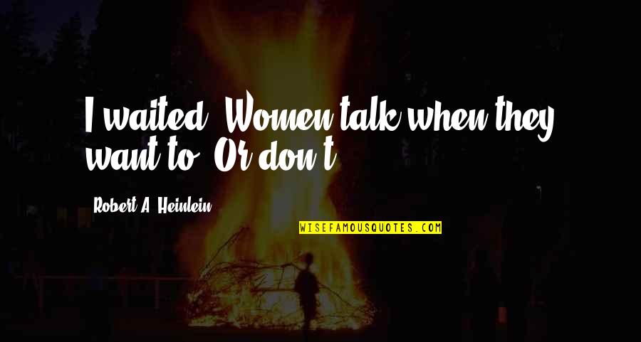 Why Get Three Quotes By Robert A. Heinlein: I waited. Women talk when they want to. Why Get Three Quotes By Robert A. Heinlein: I waited. Women talk when they want to.