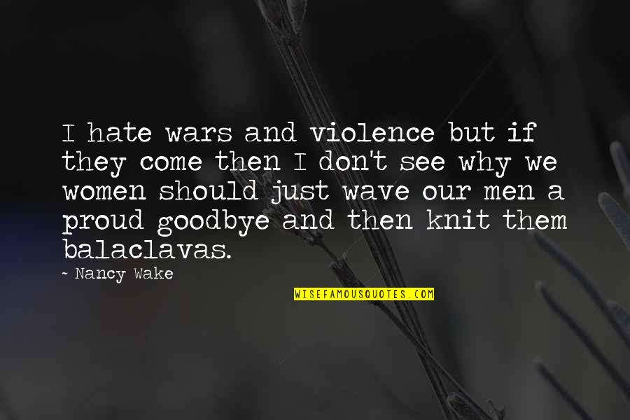 Why Goodbye Quotes By Nancy Wake: I hate wars and violence but if they