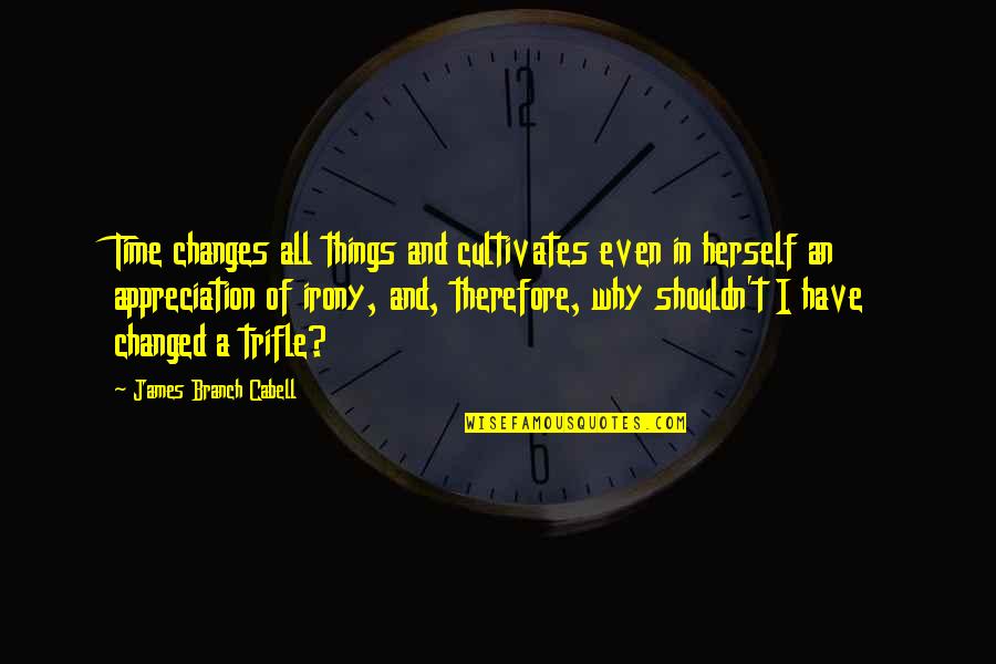 Why Have U Changed Quotes By James Branch Cabell: Time changes all things and cultivates even in
