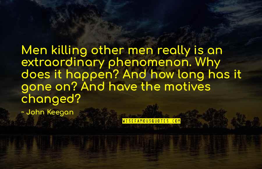 Why Have You Changed Quotes By John Keegan: Men killing other men really is an extraordinary