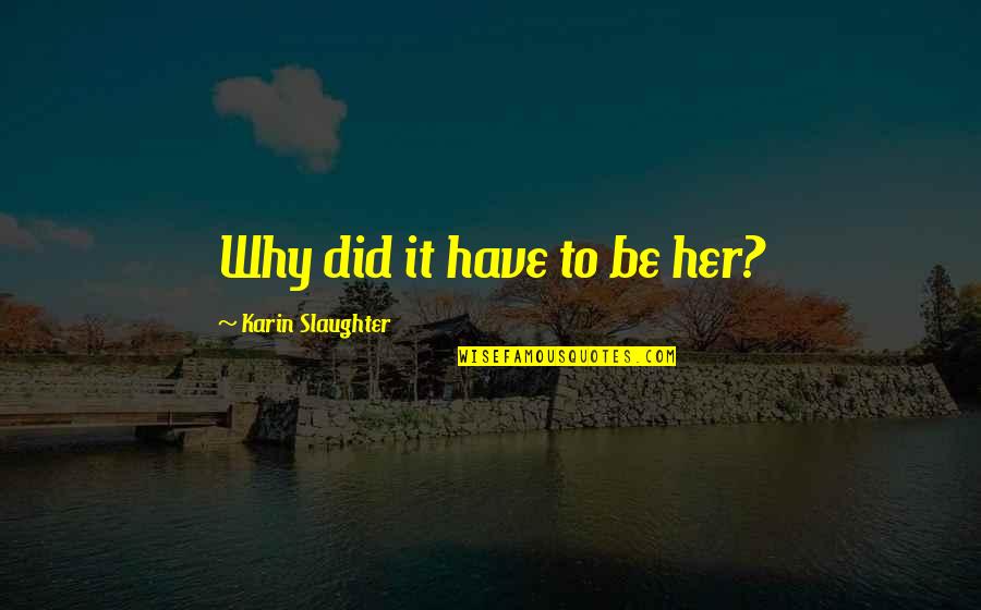 Why Her Quotes By Karin Slaughter: Why did it have to be her? Why Her Quotes By Karin Slaughter: Why did it have to be her?