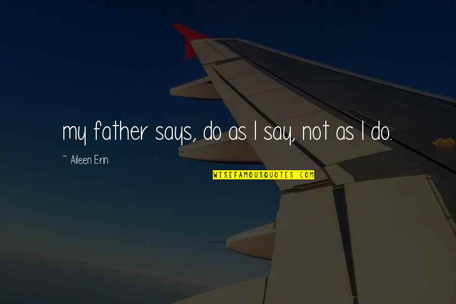 Why Hire An Editor Quotes By Aileen Erin: my father says, do as I say, not Why Hire An Editor Quotes By Aileen Erin: my father says, do as I say, not