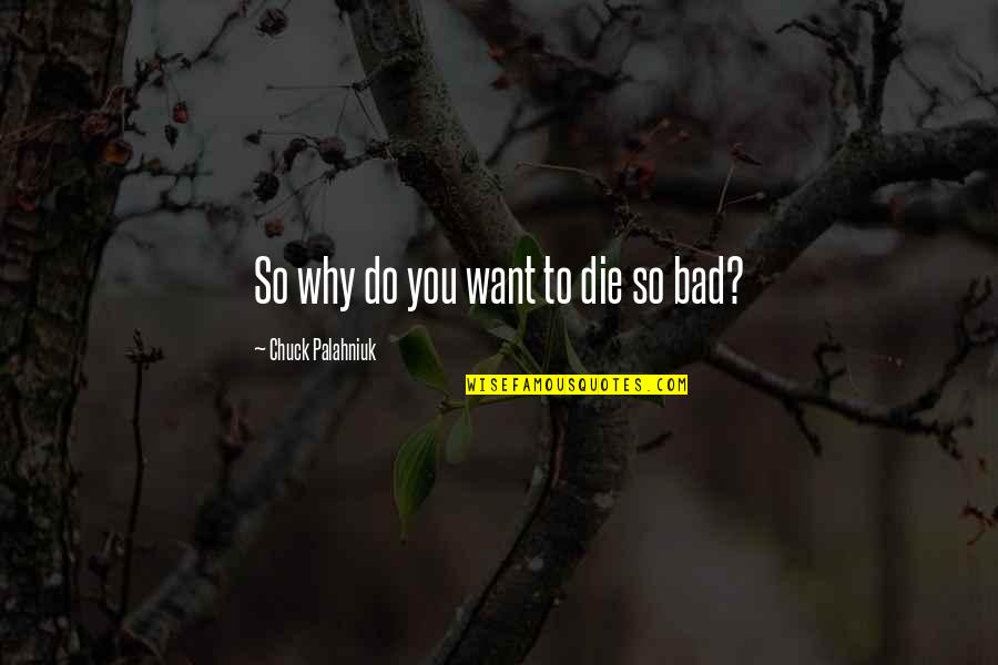 Why I Am So Bad Quotes By Chuck Palahniuk: So why do you want to die so