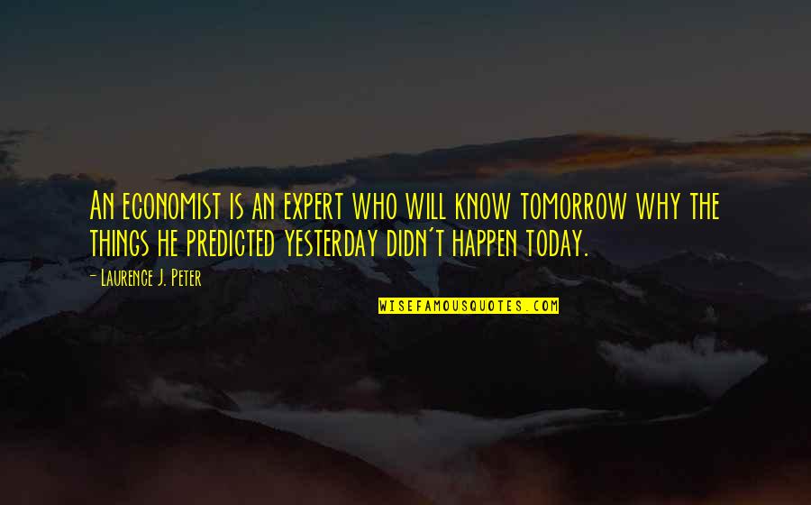 Why I Am Who I Am Today Quotes By Laurence J. Peter: An economist is an expert who will know Why I Am Who I Am Today Quotes By Laurence J. Peter: An economist is an expert who will know