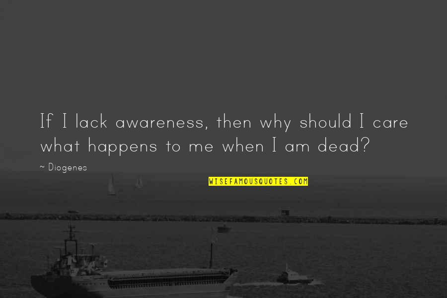 Why I Care Quotes By Diogenes: If I lack awareness, then why should I