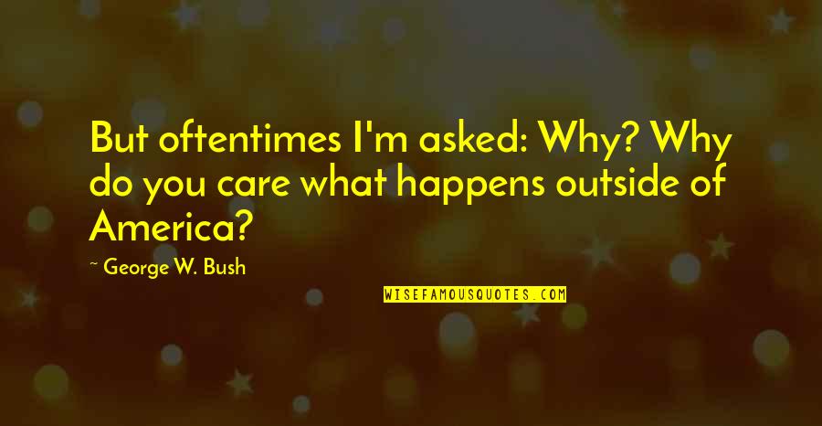 Why I Care Quotes By George W. Bush: But oftentimes I'm asked: Why? Why do you