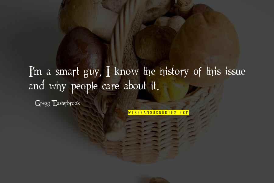 Why I Care Quotes By Gregg Easterbrook: I'm a smart guy, I know the history Why I Care Quotes By Gregg Easterbrook: I'm a smart guy, I know the history