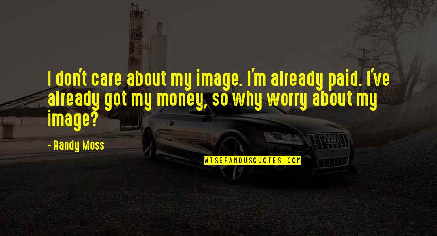 Why I Care Quotes By Randy Moss: I don't care about my image. I'm already Why I Care Quotes By Randy Moss: I don't care about my image. I'm already
