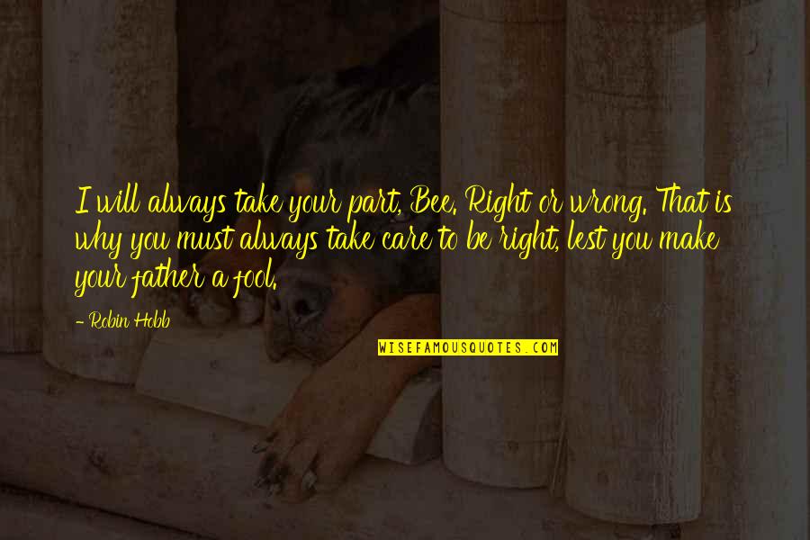 Why I Care Quotes By Robin Hobb: I will always take your part, Bee. Right Why I Care Quotes By Robin Hobb: I will always take your part, Bee. Right