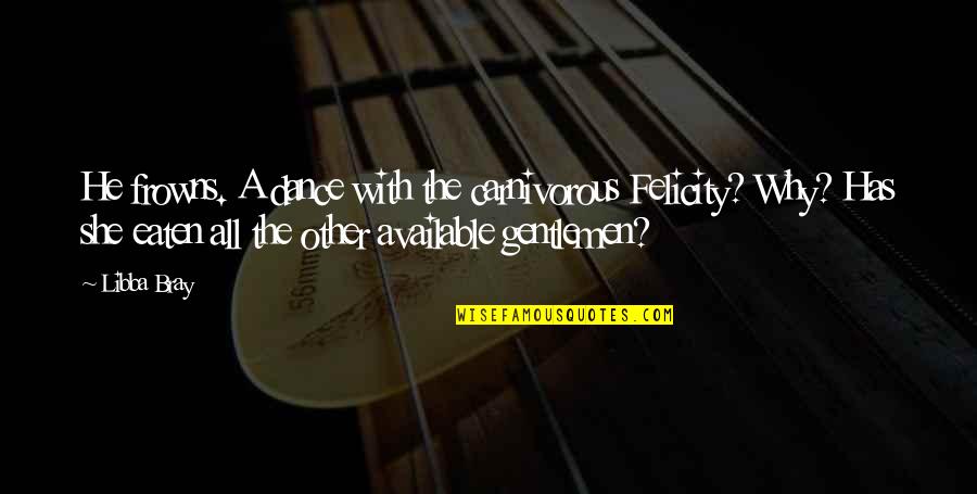 Why I Dance Quotes By Libba Bray: He frowns. A dance with the carnivorous Felicity?