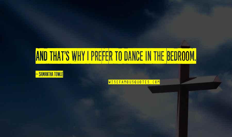 Why I Dance Quotes By Samantha Towle: And that's why I prefer to dance in