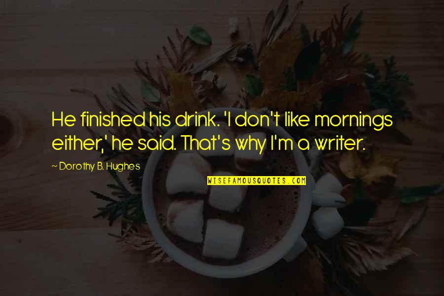 Why I Drink Quotes By Dorothy B. Hughes: He finished his drink. 'I don't like mornings Why I Drink Quotes By Dorothy B. Hughes: He finished his drink. 'I don't like mornings