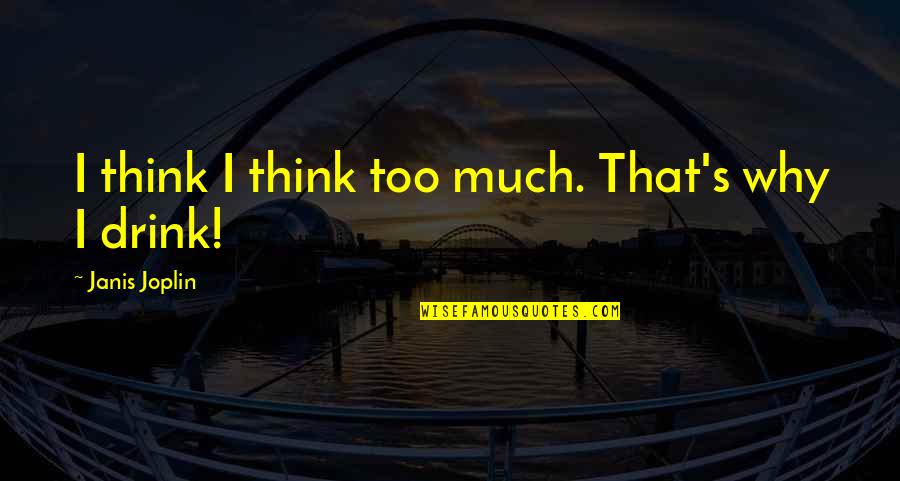 Why I Drink Quotes By Janis Joplin: I think I think too much. That's why Why I Drink Quotes By Janis Joplin: I think I think too much. That's why