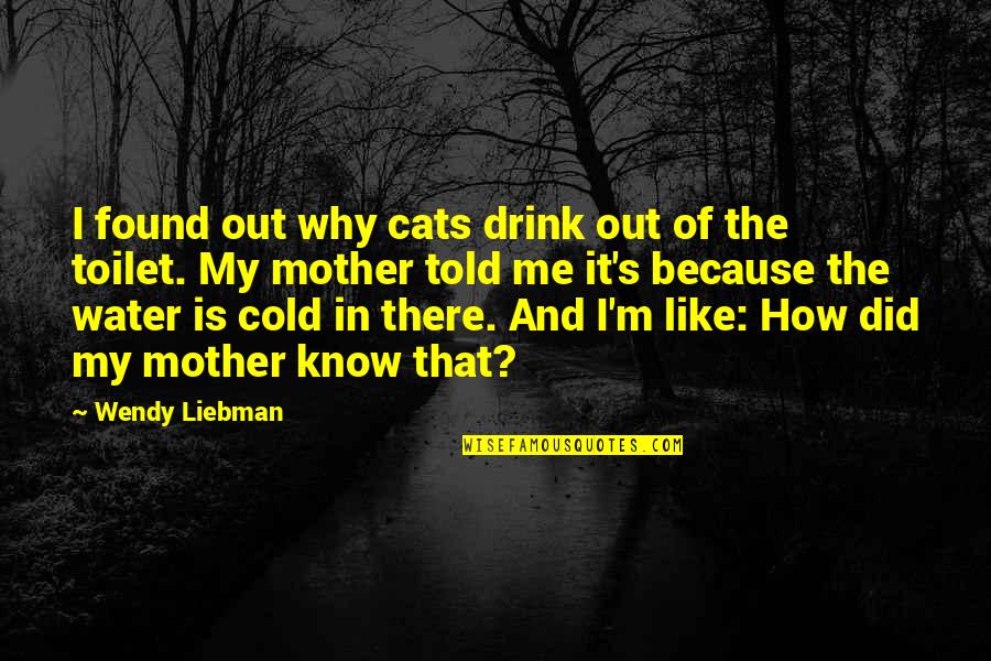 Why I Drink Quotes By Wendy Liebman: I found out why cats drink out of Why I Drink Quotes By Wendy Liebman: I found out why cats drink out of