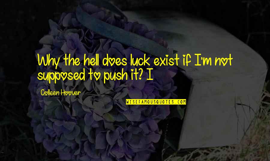 Why I Exist Quotes By Colleen Hoover: Why the hell does luck exist if I'm Why I Exist Quotes By Colleen Hoover: Why the hell does luck exist if I'm