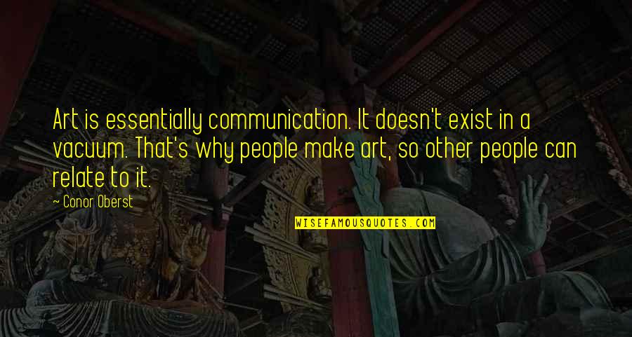 Why I Exist Quotes By Conor Oberst: Art is essentially communication. It doesn't exist in Why I Exist Quotes By Conor Oberst: Art is essentially communication. It doesn't exist in