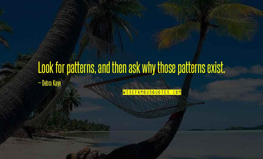 Why I Exist Quotes By Debra Kaye: Look for patterns, and then ask why those