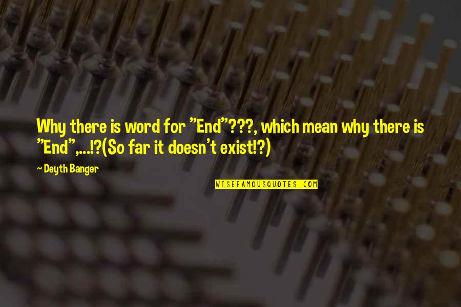 Why I Exist Quotes By Deyth Banger: Why there is word for "End"???, which mean Why I Exist Quotes By Deyth Banger: Why there is word for "End"???, which mean