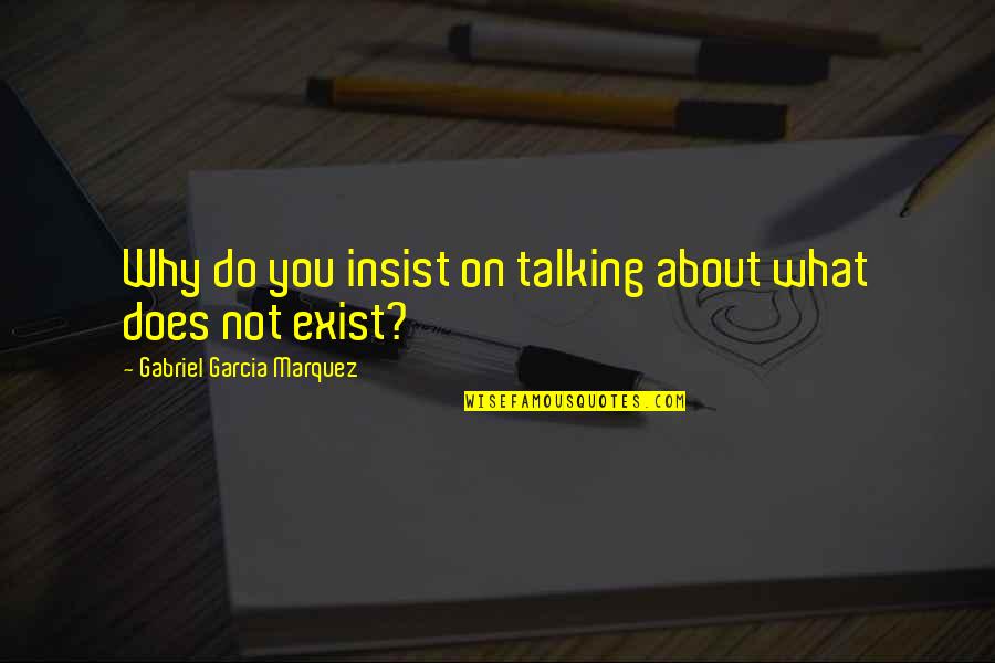 Why I Exist Quotes By Gabriel Garcia Marquez: Why do you insist on talking about what Why I Exist Quotes By Gabriel Garcia Marquez: Why do you insist on talking about what