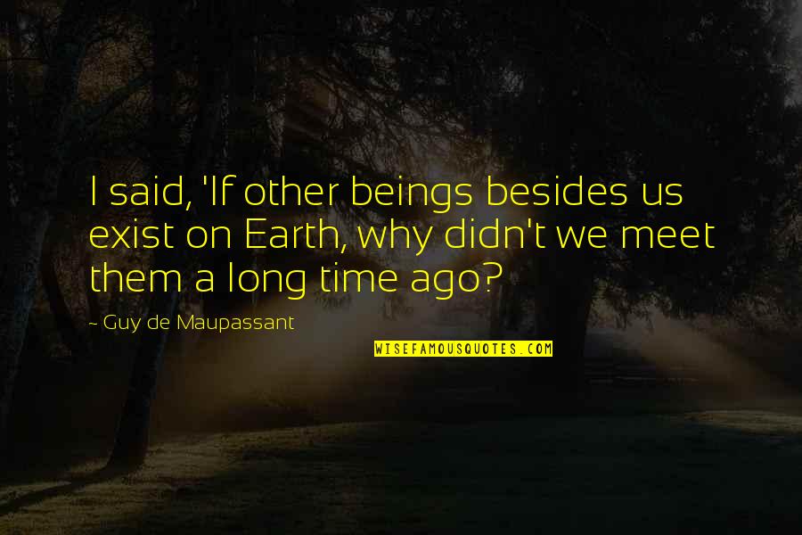 Why I Exist Quotes By Guy De Maupassant: I said, 'If other beings besides us exist Why I Exist Quotes By Guy De Maupassant: I said, 'If other beings besides us exist