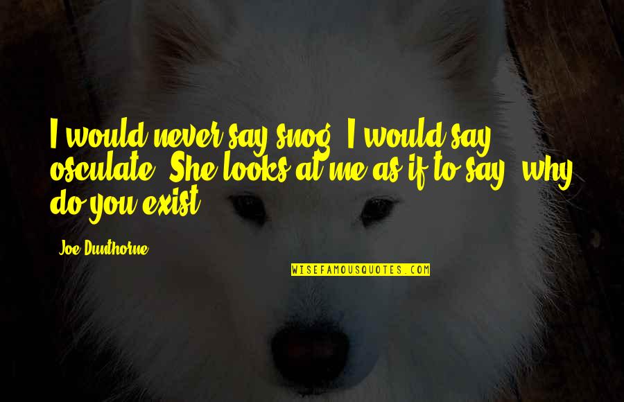 Why I Exist Quotes By Joe Dunthorne: I would never say snog. I would say Why I Exist Quotes By Joe Dunthorne: I would never say snog. I would say