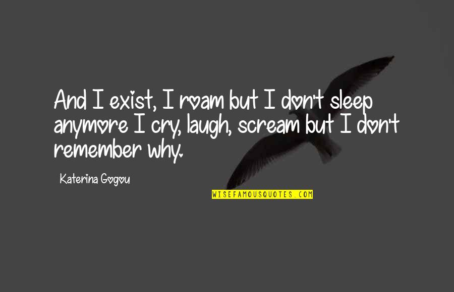 Why I Exist Quotes By Katerina Gogou: And I exist, I roam but I don't Why I Exist Quotes By Katerina Gogou: And I exist, I roam but I don't