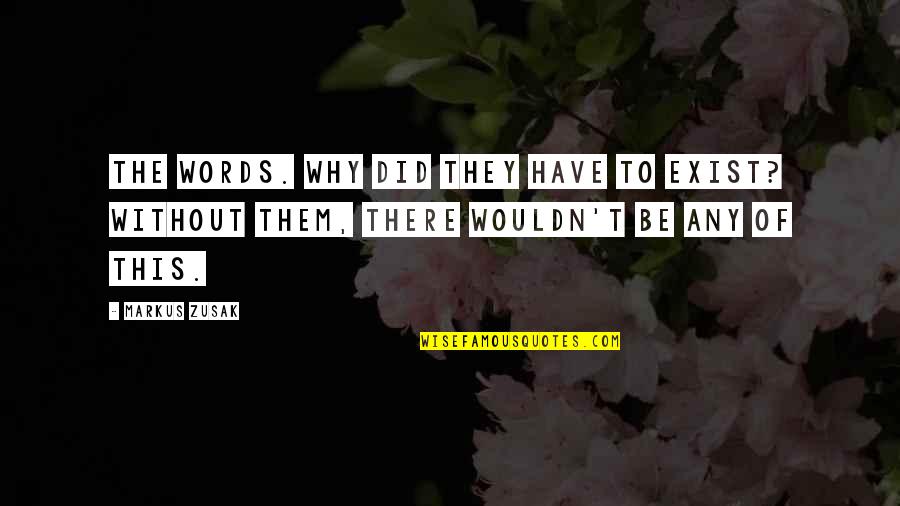Why I Exist Quotes By Markus Zusak: The words. Why did they have to exist?